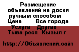  Размещение объявлений на доски ручным способом. › Цена ­ 8 - Все города Услуги » Другие   . Тыва респ.,Кызыл г.